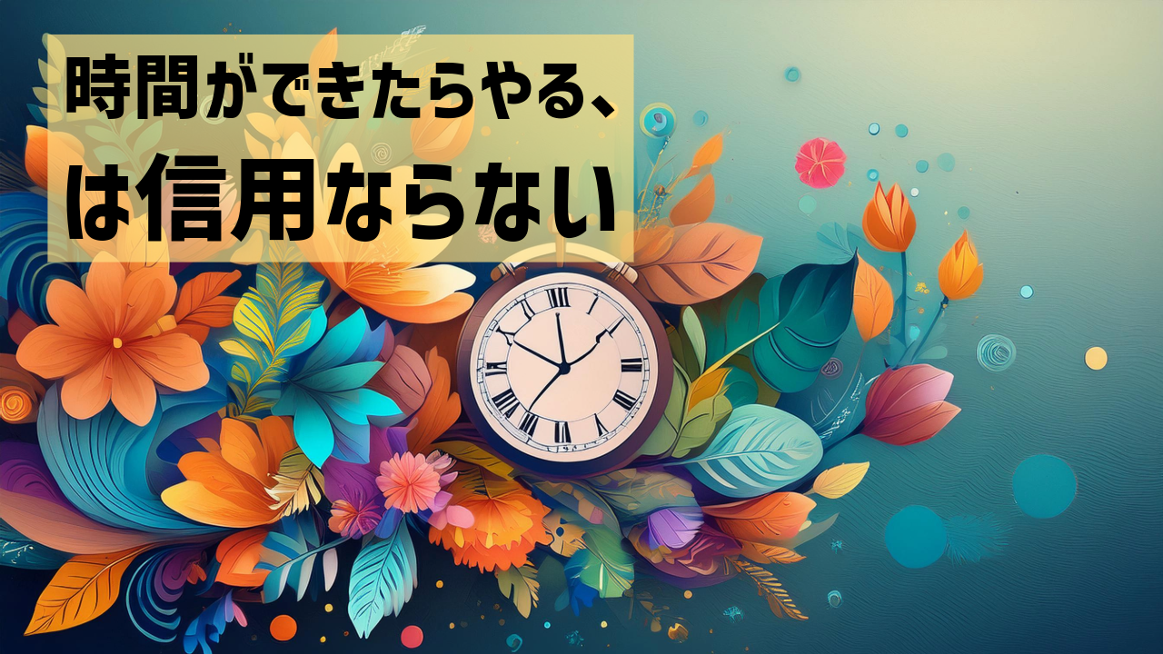 時間ができたらやる、は信用ならない