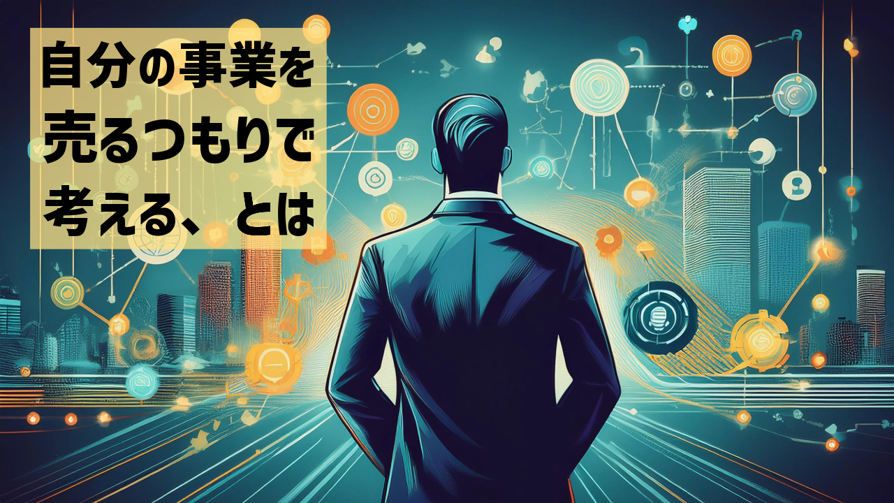 自分の事業を売るつもりで考える、とは