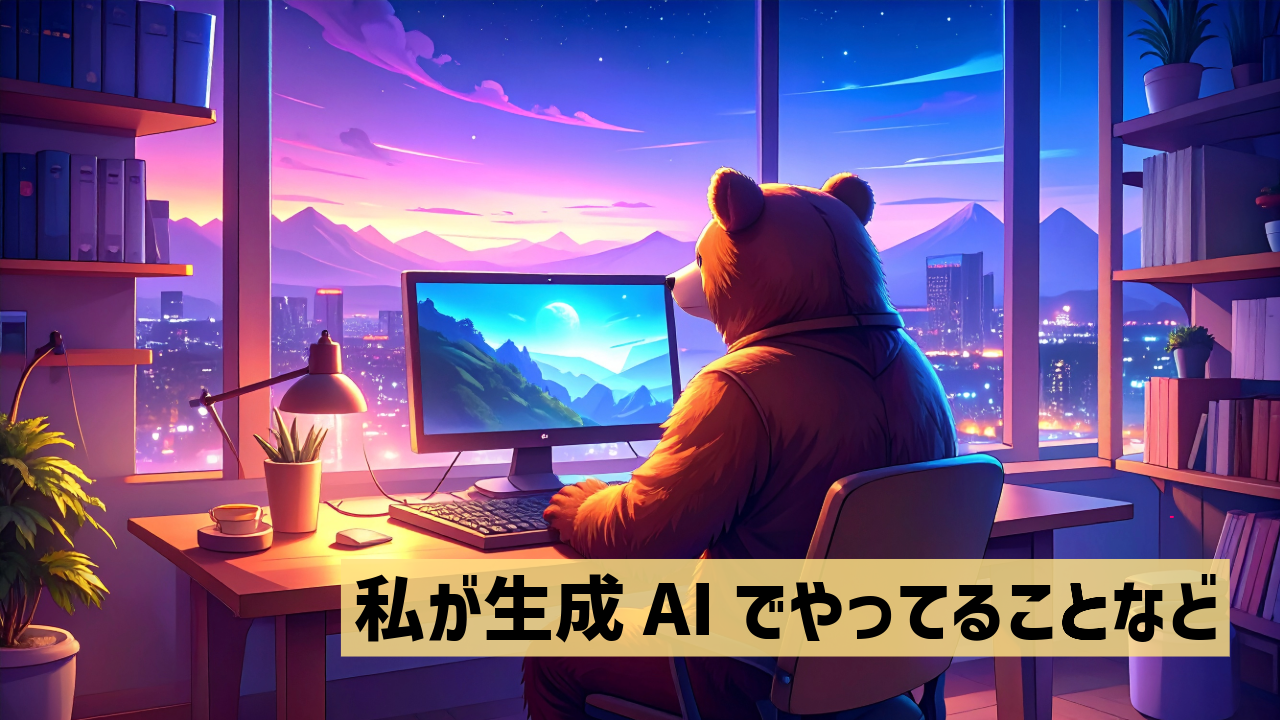 私が生成AIでやってることなど
