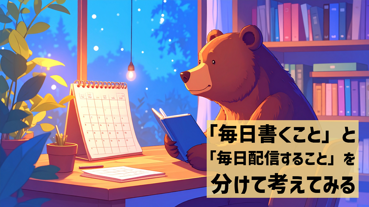 「毎日書くこと」と「毎日配信すること」を分けて考えてみる