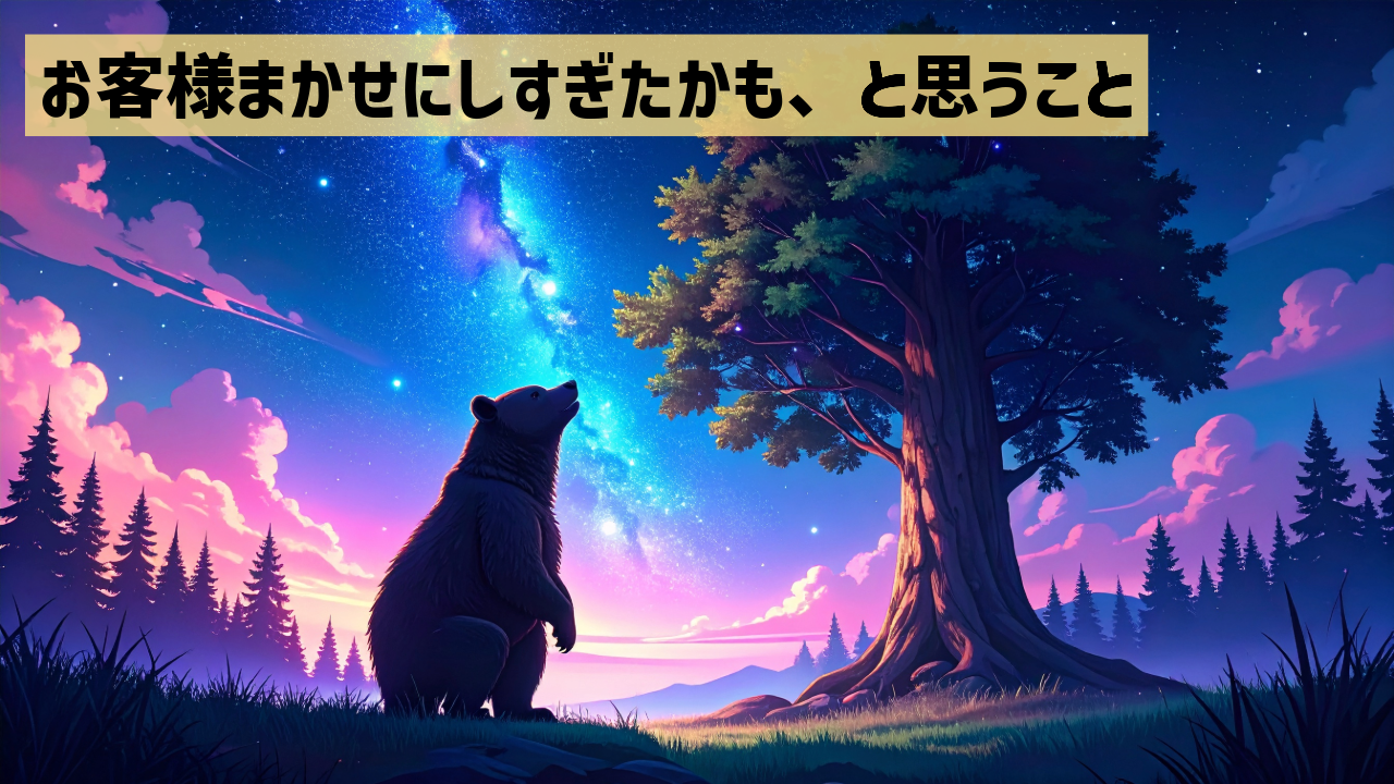 お客様まかせにしすぎたかも、と思うこと