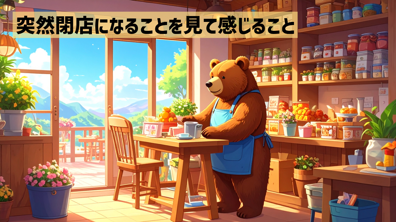 突然閉店になることを見て感じること